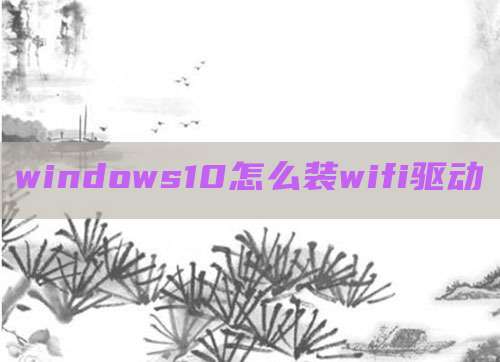 windows10怎么装wifi驱动