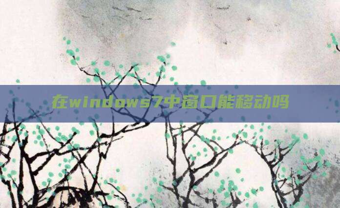 在windows7中窗口能移动吗
