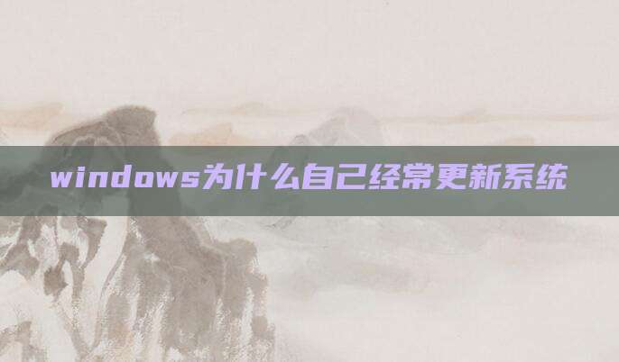 windows为什么自己经常更新系统