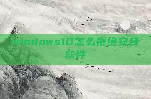 windows10怎么拒绝安装软件