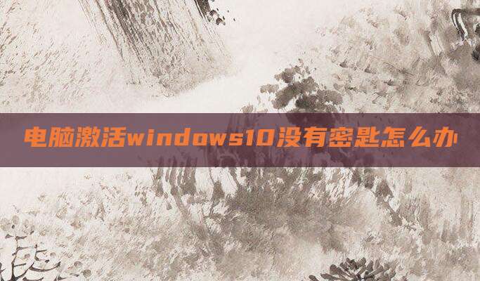 电脑激活windows10没有密匙怎么办