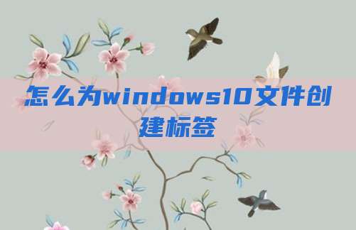 怎么为windows10文件创建标签