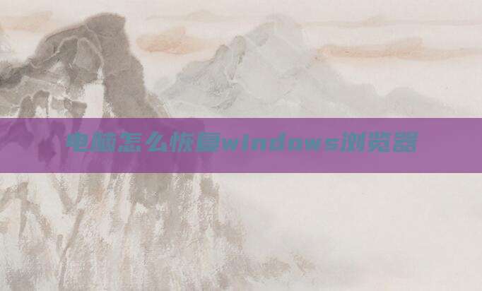 电脑怎么恢复windows浏览器