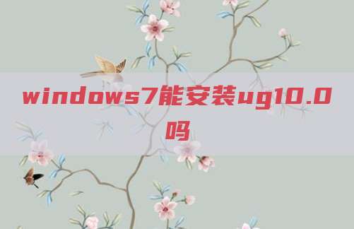 windows7能安装ug10.0吗