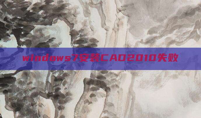 windows7安装CAD2010失败