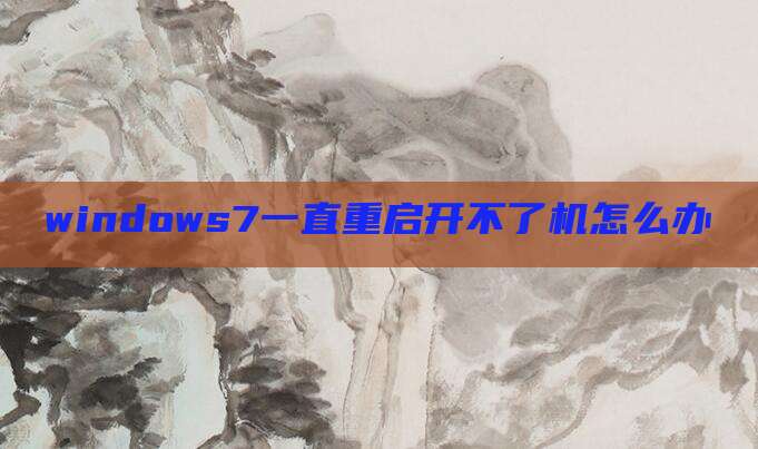 windows7一直重启开不了机怎么办