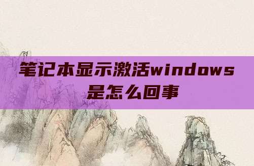 笔记本显示激活windows 是怎么回事