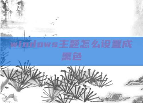 windows主题怎么设置成黑色