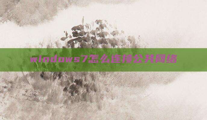 windows7怎么连接公共网络