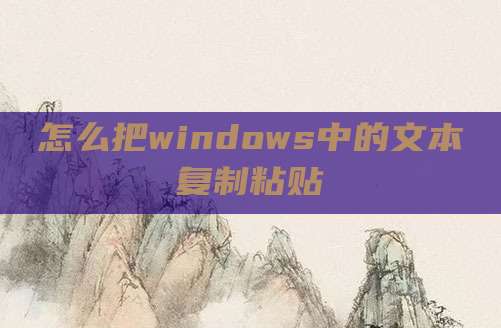 怎么把windows中的文本复制粘贴