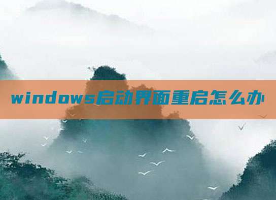 windows启动界面重启怎么办