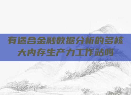 有适合金融数据分析的多核大内存生产力工作站吗