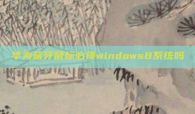 华为蓝牙鼠标必须windows8系统吗