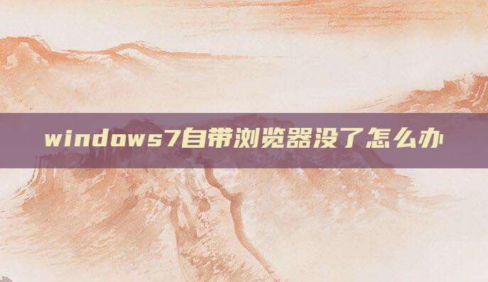 windows7自带浏览器没了怎么办