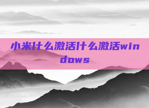 小米什么激活什么激活windows
