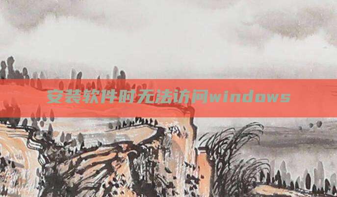 安装软件时无法访问windows