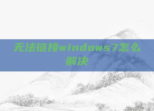 无法链接windows7怎么解决