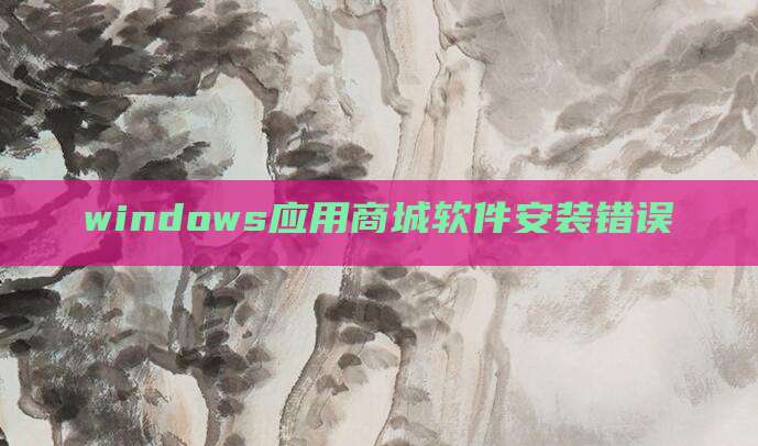 windows应用商城软件安装错误
