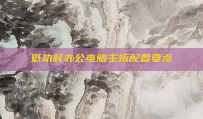 低功耗办公电脑主板配置要点