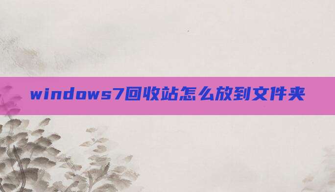 windows7回收站怎么放到文件夹