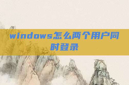 windows怎么两个用户同时登录