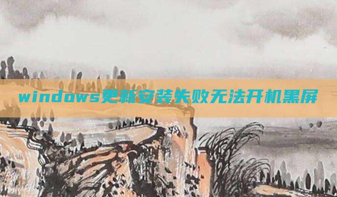 windows更新安装失败无法开机黑屏