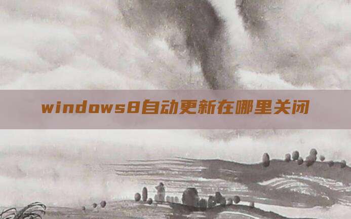 windows8自动更新在哪里关闭