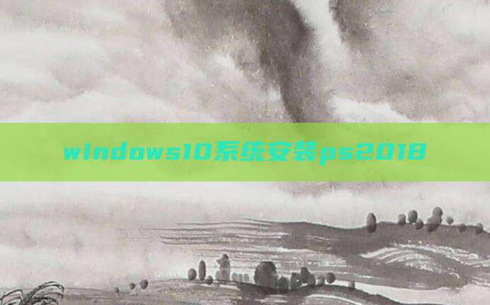 windows10系统安装ps2018