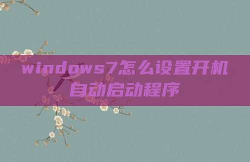 windows7怎么设置开机自动启动程序