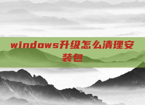 windows升级怎么清理安装包
