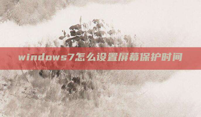 windows7怎么设置屏幕保护时间