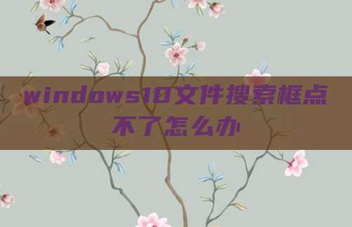 windows10文件搜索框点不了怎么办