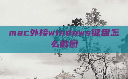 mac外接windows键盘怎么截图