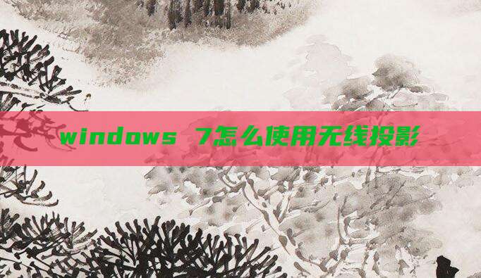 windows 7怎么使用无线投影