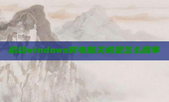 启动windows时电脑关机是怎么回事