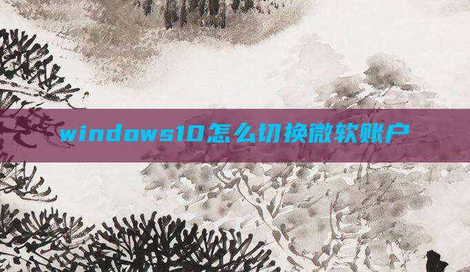 windows10怎么切换微软账户
