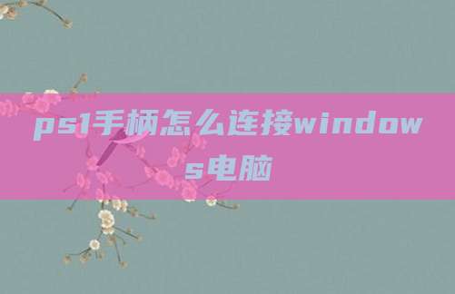 ps1手柄怎么连接windows电脑