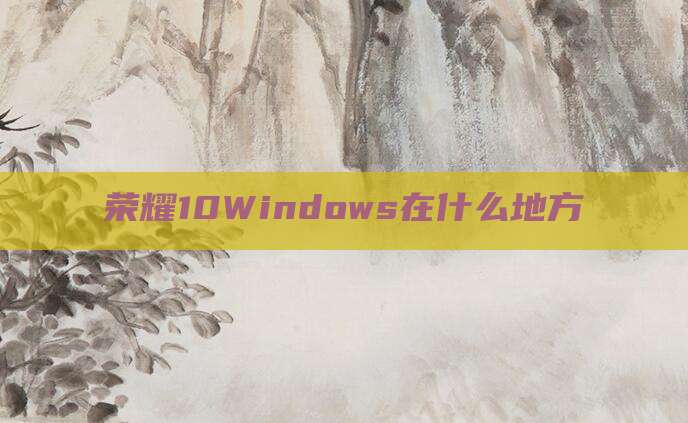 荣耀10Windows在什么地方