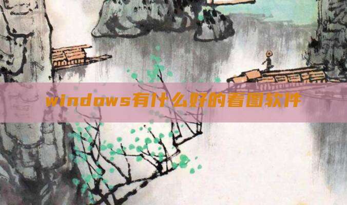 windows有什么好的看图软件