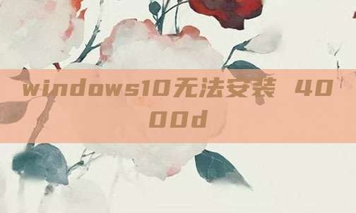windows10无法安装 4000d