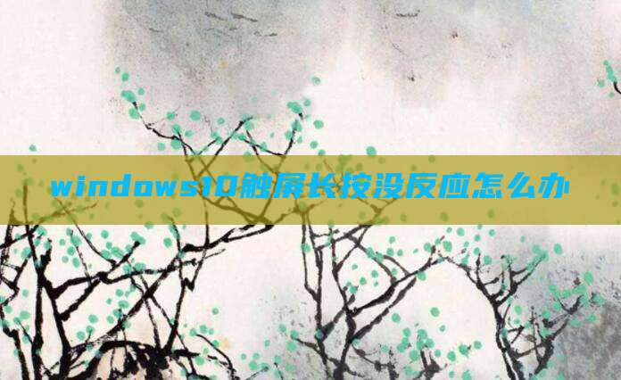 windows10触屏长按没反应怎么办
