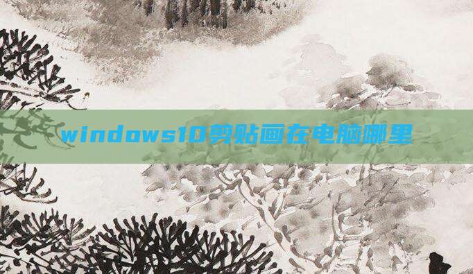 windows10剪贴画在电脑哪里