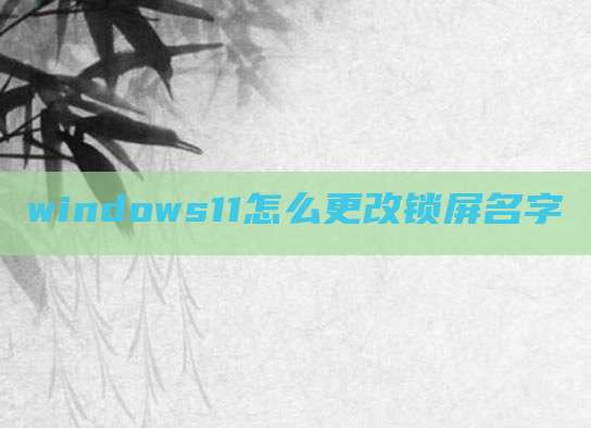 windows11怎么更改锁屏名字