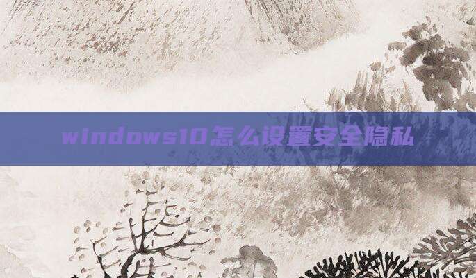 windows10怎么设置安全隐私