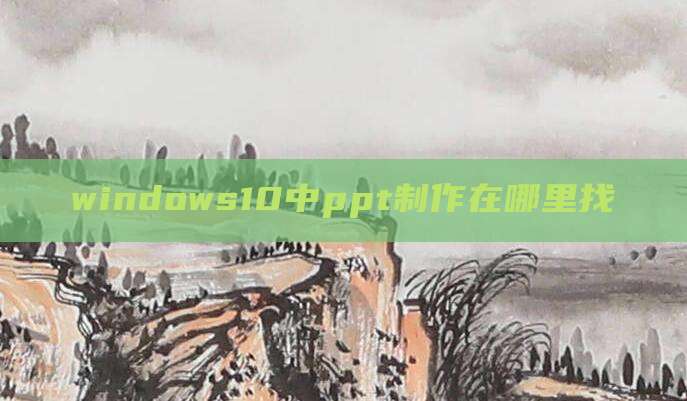 windows10中ppt制作在哪里找