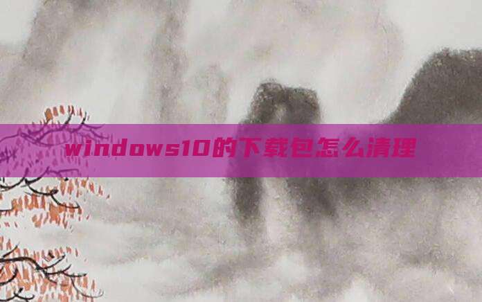 windows10的下载包怎么清理