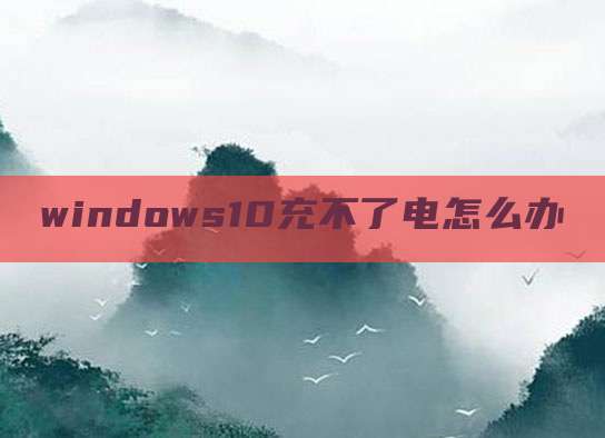 windows10充不了电怎么办