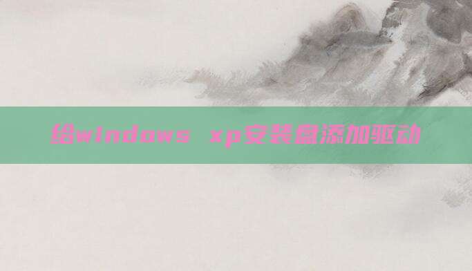 给windows xp安装盘添加驱动