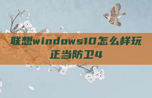 联想windows10怎么样玩正当防卫4