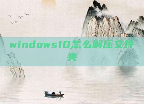 windows10怎么解压文件夹